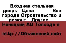 Входная стальная дверь › Цена ­ 4 500 - Все города Строительство и ремонт » Другое   . Ненецкий АО,Топседа п.